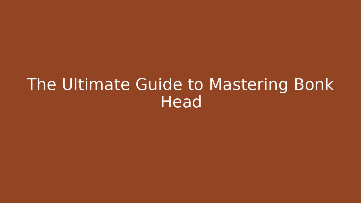 The Ultimate Guide to Mastering Bonk Head