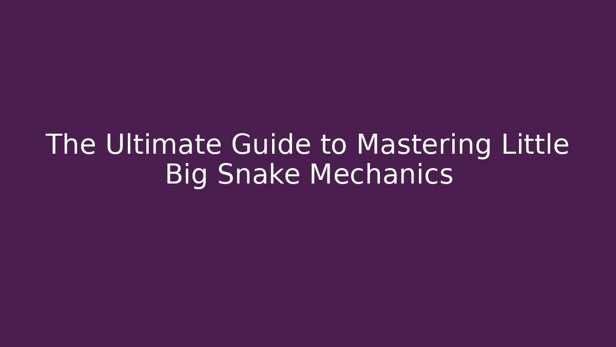 The Ultimate Guide to Mastering Little Big Snake Mechanics