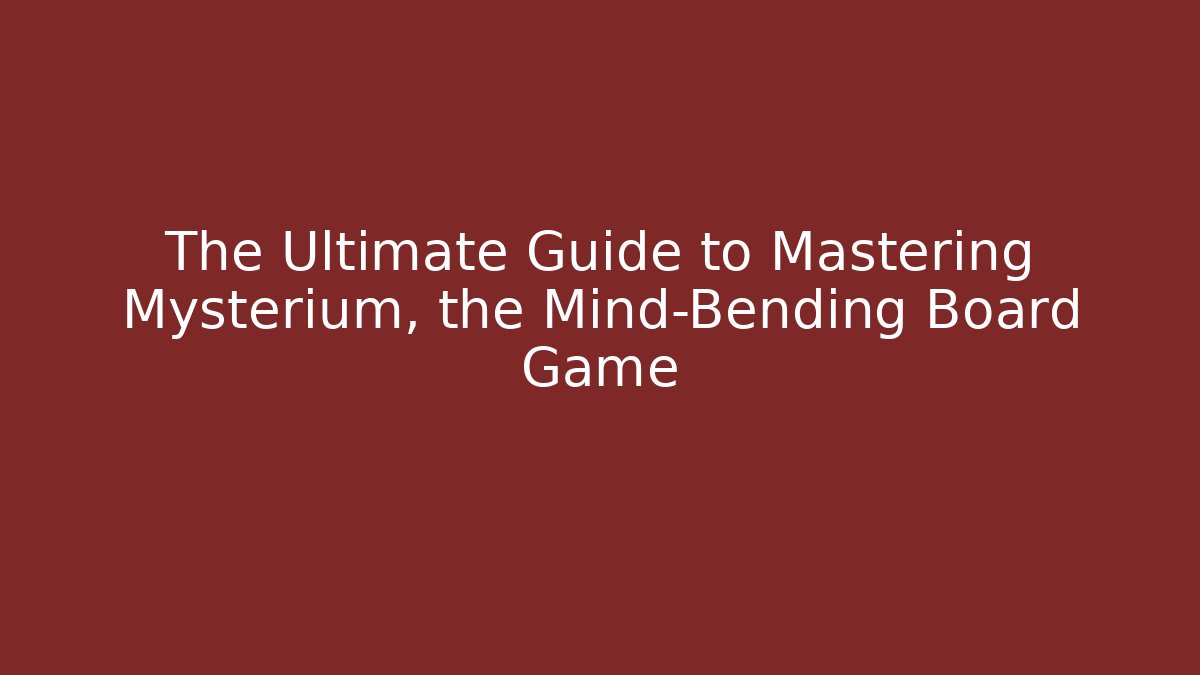 The Ultimate Guide to Mastering Mysterium, the Mind-Bending Board Game