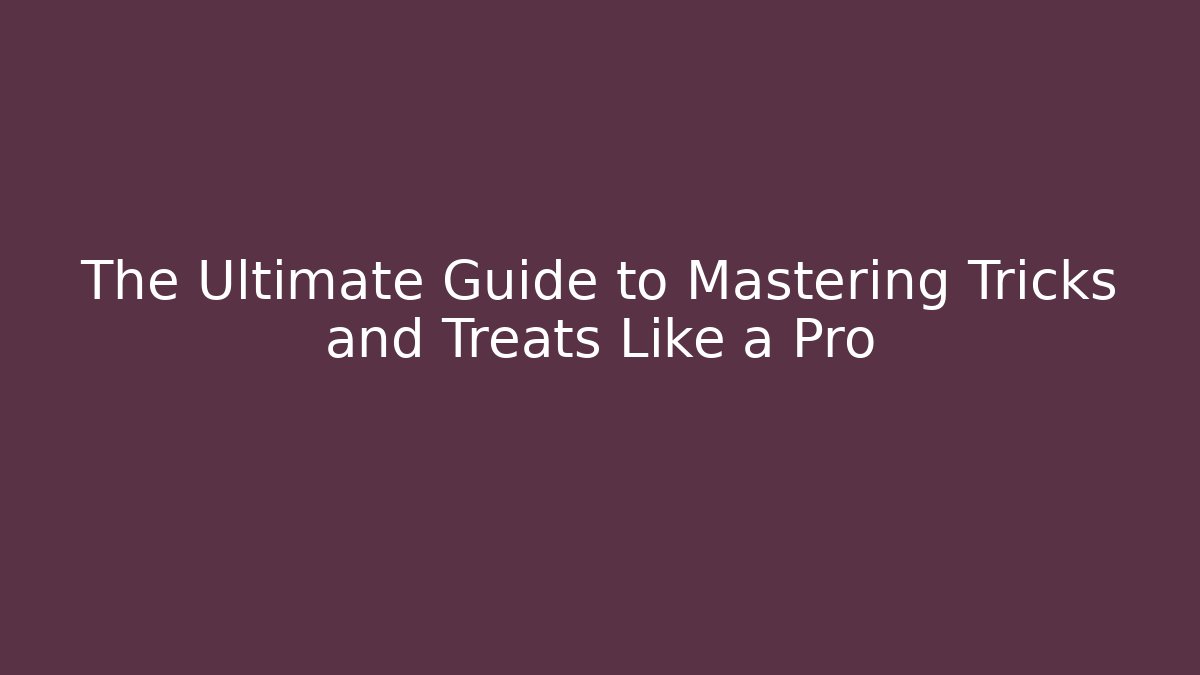 The Ultimate Guide to Mastering Tricks and Treats Like a Pro