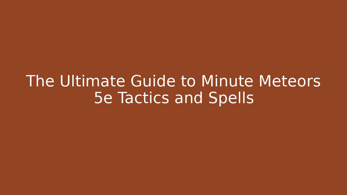 The Ultimate Guide to Minute Meteors 5e Tactics and Spells