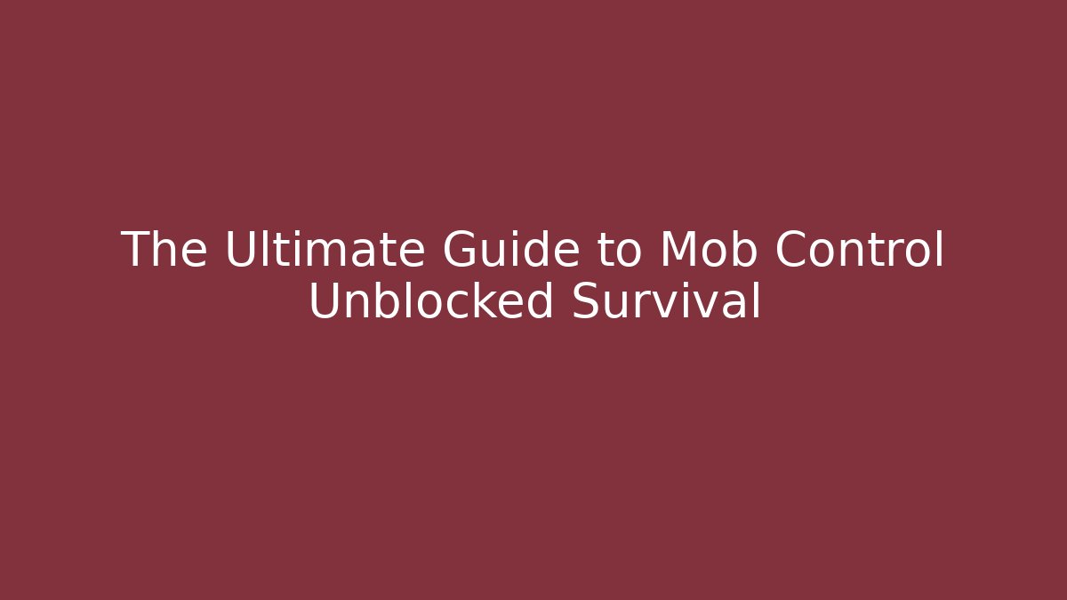 The Ultimate Guide to Mob Control Unblocked Survival