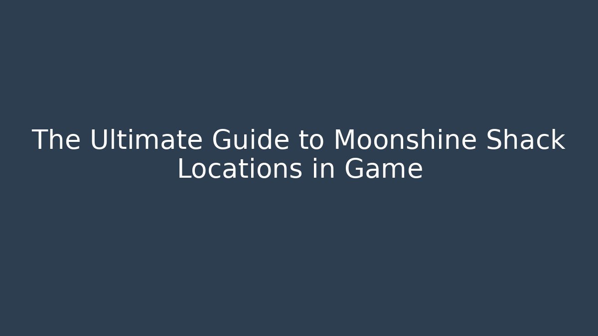 The Ultimate Guide to Moonshine Shack Locations in Game