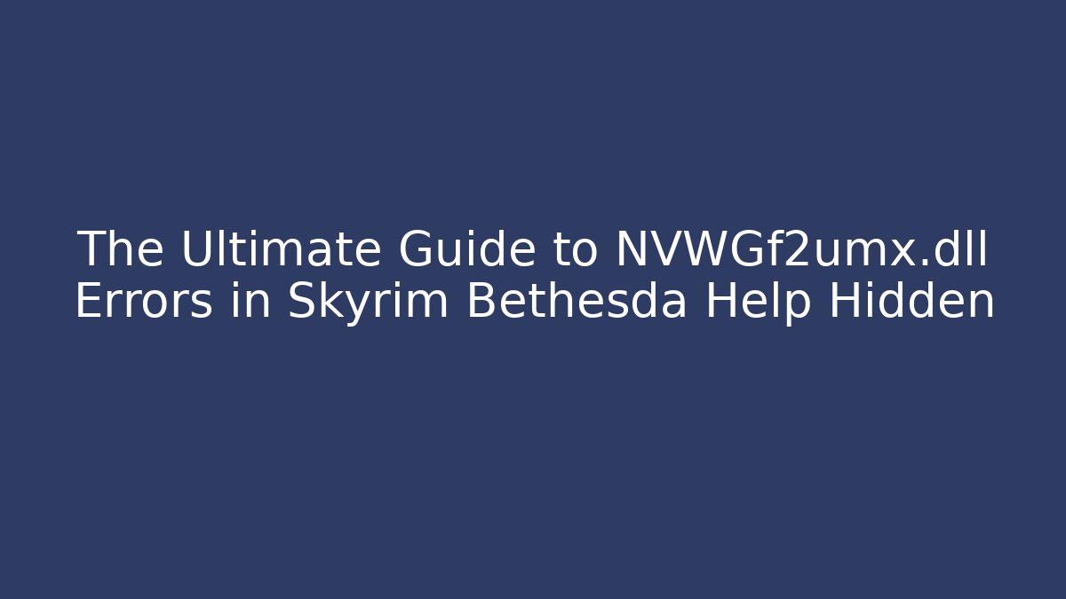 The Ultimate Guide to NVWGf2umx.dll Errors in Skyrim Bethesda Help Hidden