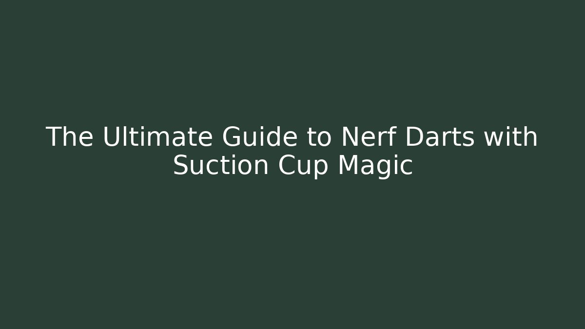 The Ultimate Guide to Nerf Darts with Suction Cup Magic