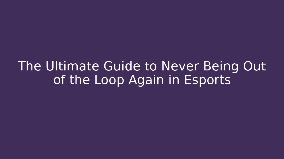 The Ultimate Guide to Never Being Out of the Loop Again in Esports