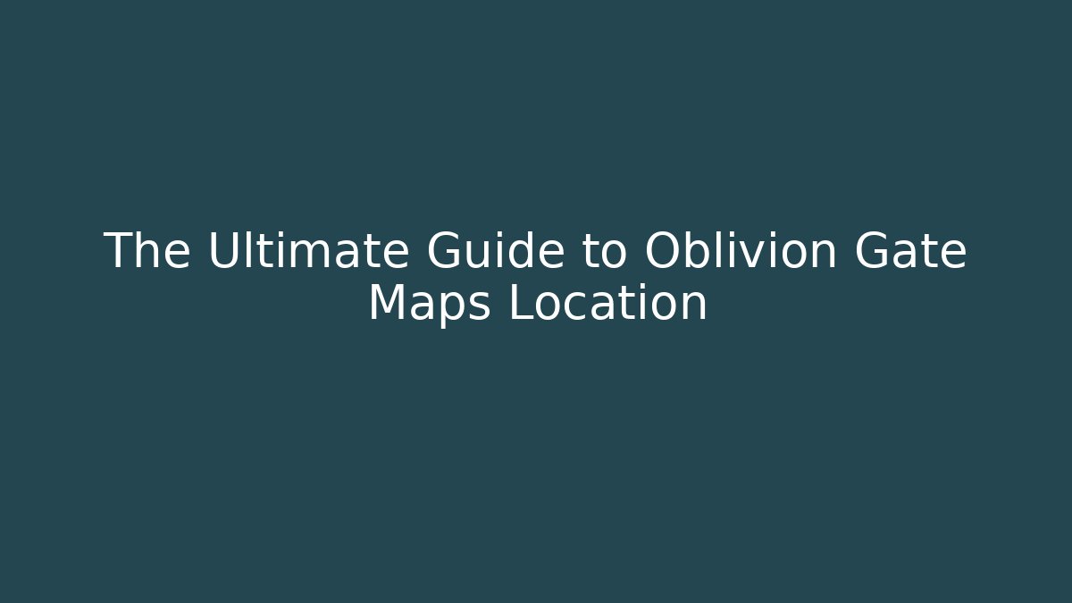 The Ultimate Guide to Oblivion Gate Maps Location - Create More Assets