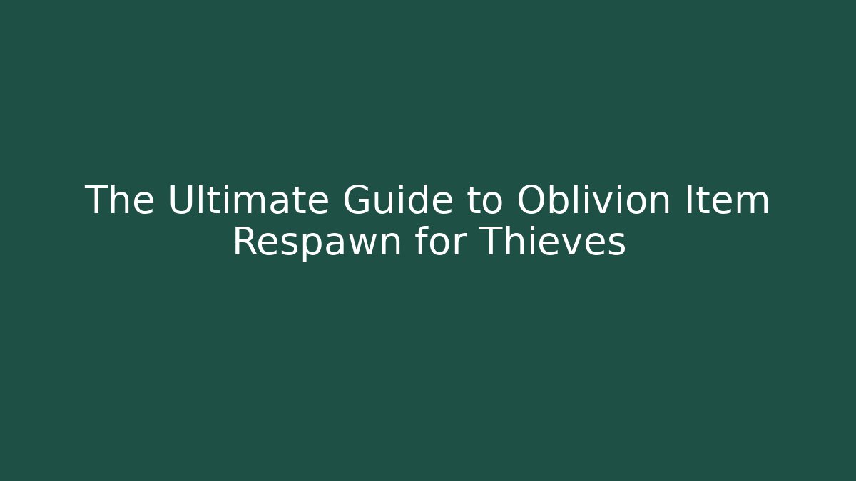 The Ultimate Guide to Oblivion Item Respawn for Thieves - Create More Assets