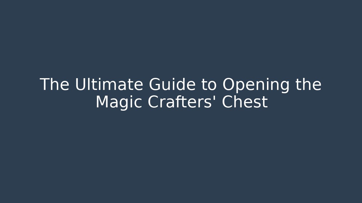 The Ultimate Guide to Opening the Magic Crafters' Chest