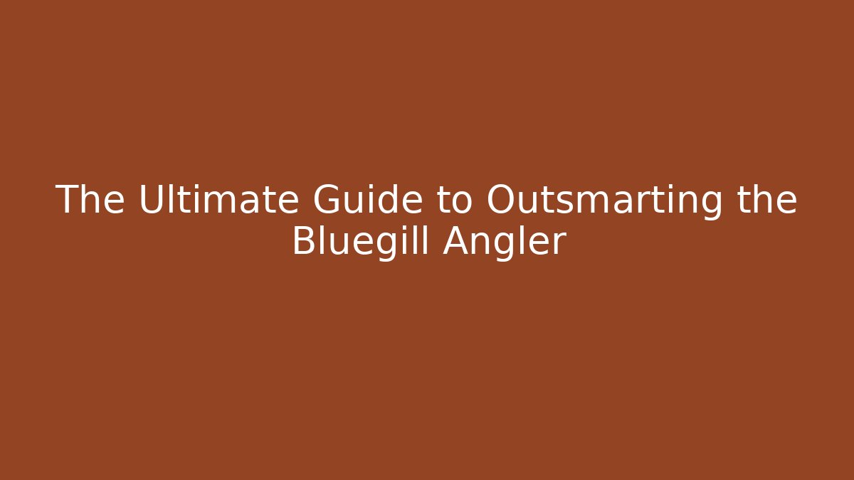 The Ultimate Guide to Outsmarting the Bluegill Angler