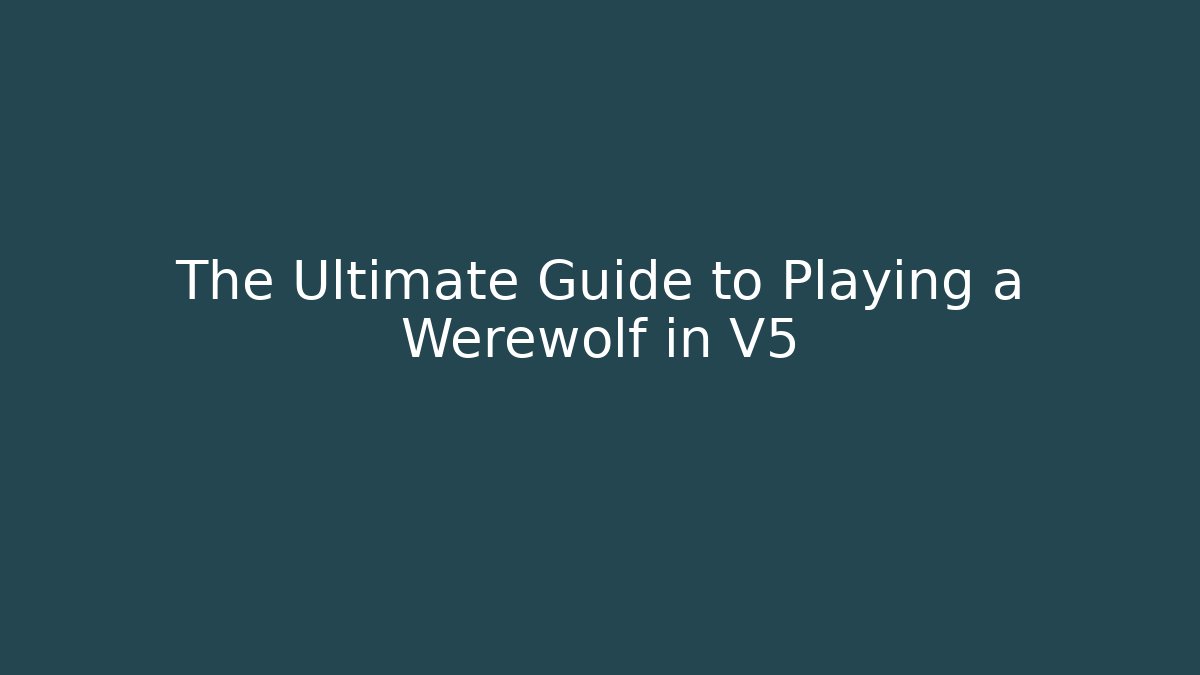 The Ultimate Guide to Playing a Werewolf in V5