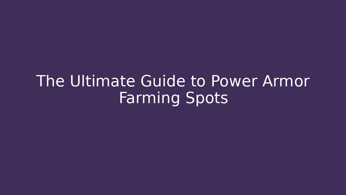 The Ultimate Guide to Power Armor Farming Spots