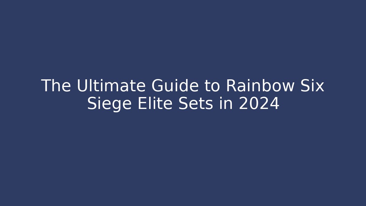 The Ultimate Guide to Rainbow Six Siege Elite Sets in 2024
