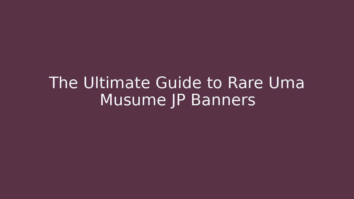 The Ultimate Guide to Rare Uma Musume JP Banners