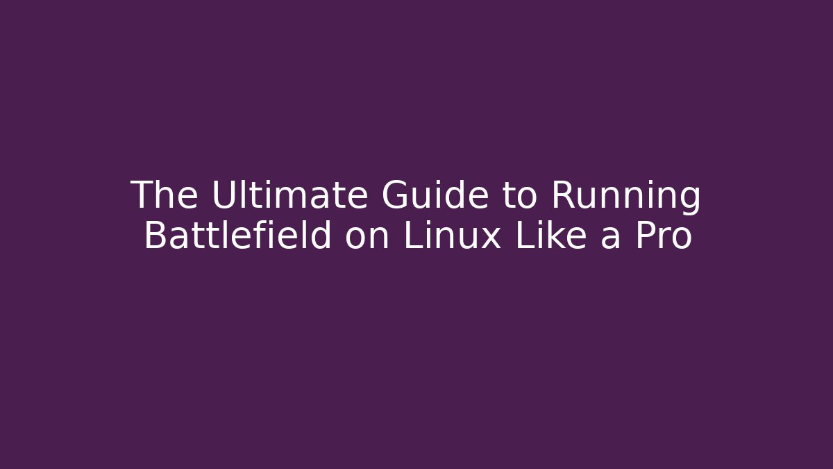 The Ultimate Guide to Running Battlefield on Linux Like a Pro