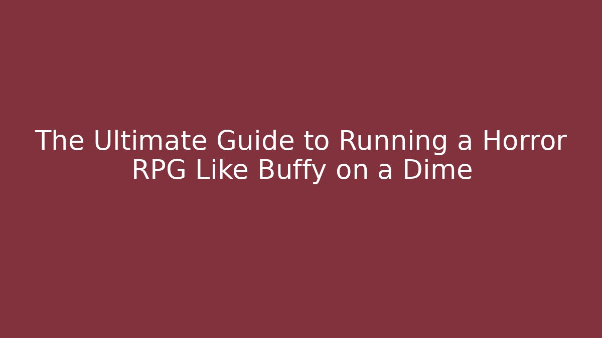 The Ultimate Guide to Running a Horror RPG Like Buffy on a Dime