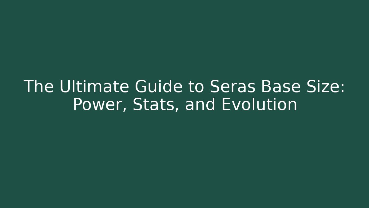 The Ultimate Guide to Seras Base Size: Power, Stats, and Evolution
