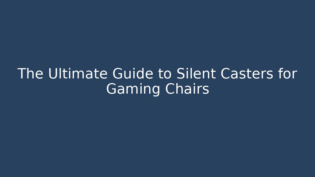 The Ultimate Guide to Silent Casters for Gaming Chairs