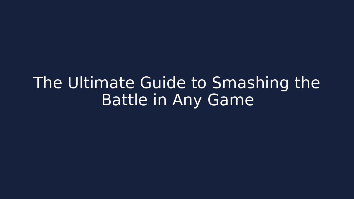 The Ultimate Guide to Smashing the Battle in Any Game
