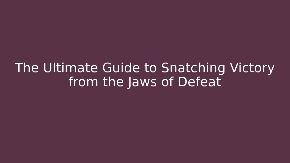 The Ultimate Guide to Snatching Victory from the Jaws of Defeat