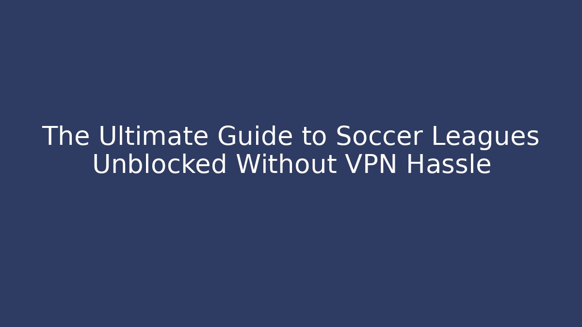 The Ultimate Guide to Soccer Leagues Unblocked Without VPN Hassle