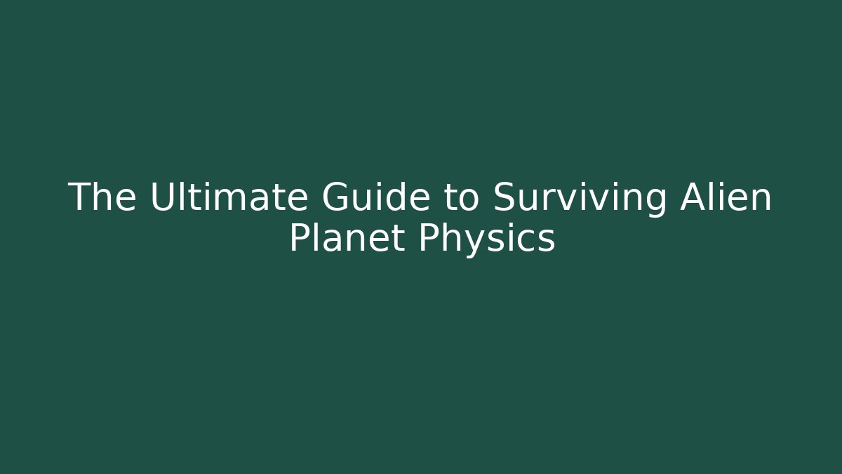 The Ultimate Guide to Surviving Alien Planet Physics