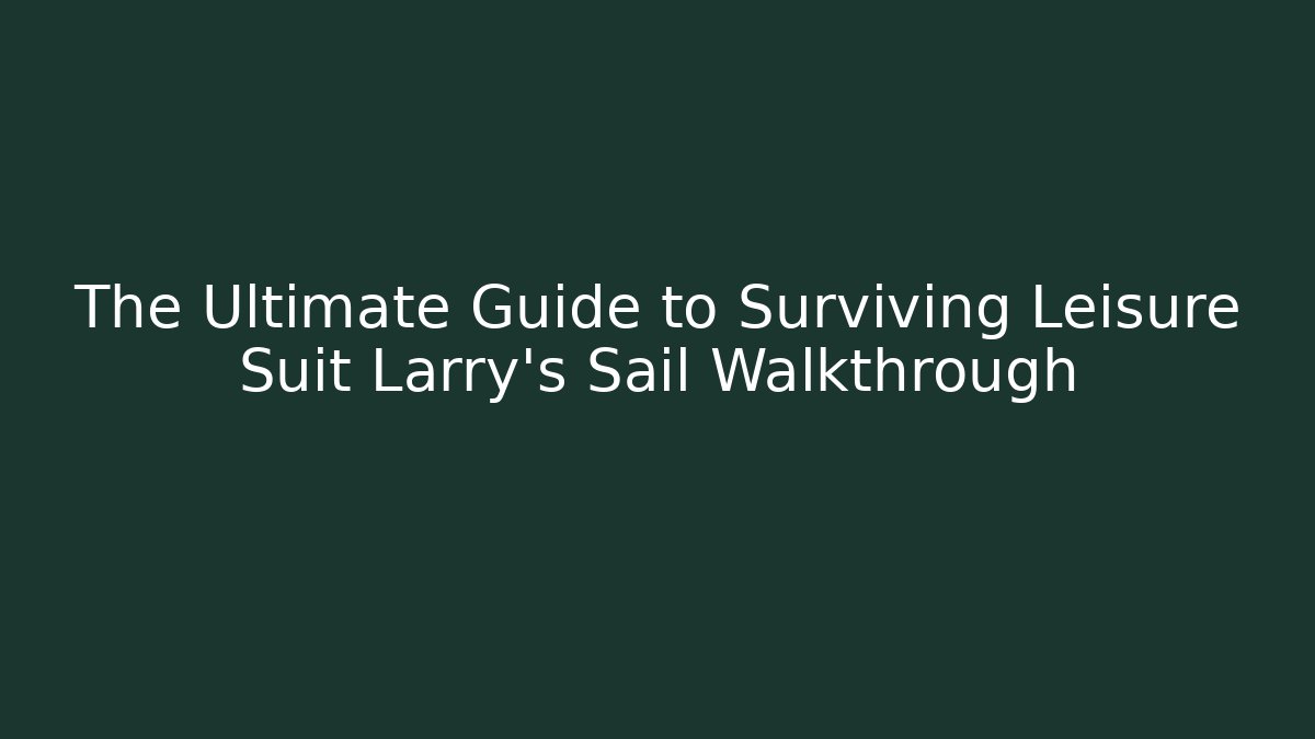 The Ultimate Guide to Surviving Leisure Suit Larry's Sail Walkthrough