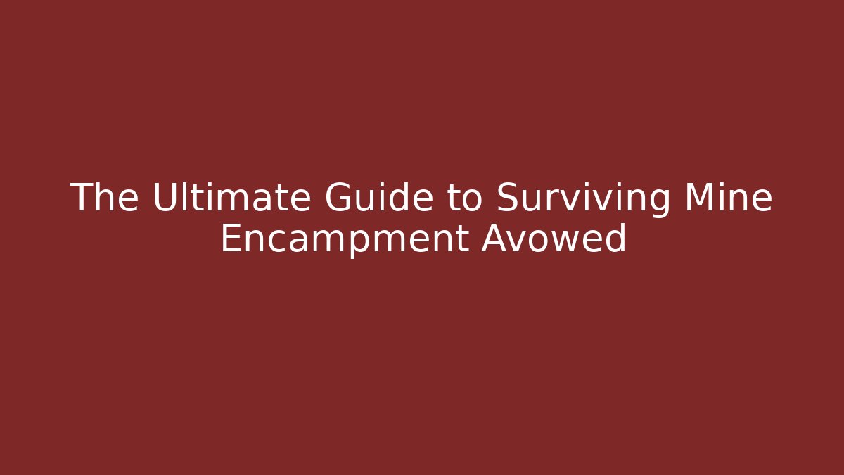 The Ultimate Guide to Surviving Mine Encampment Avowed