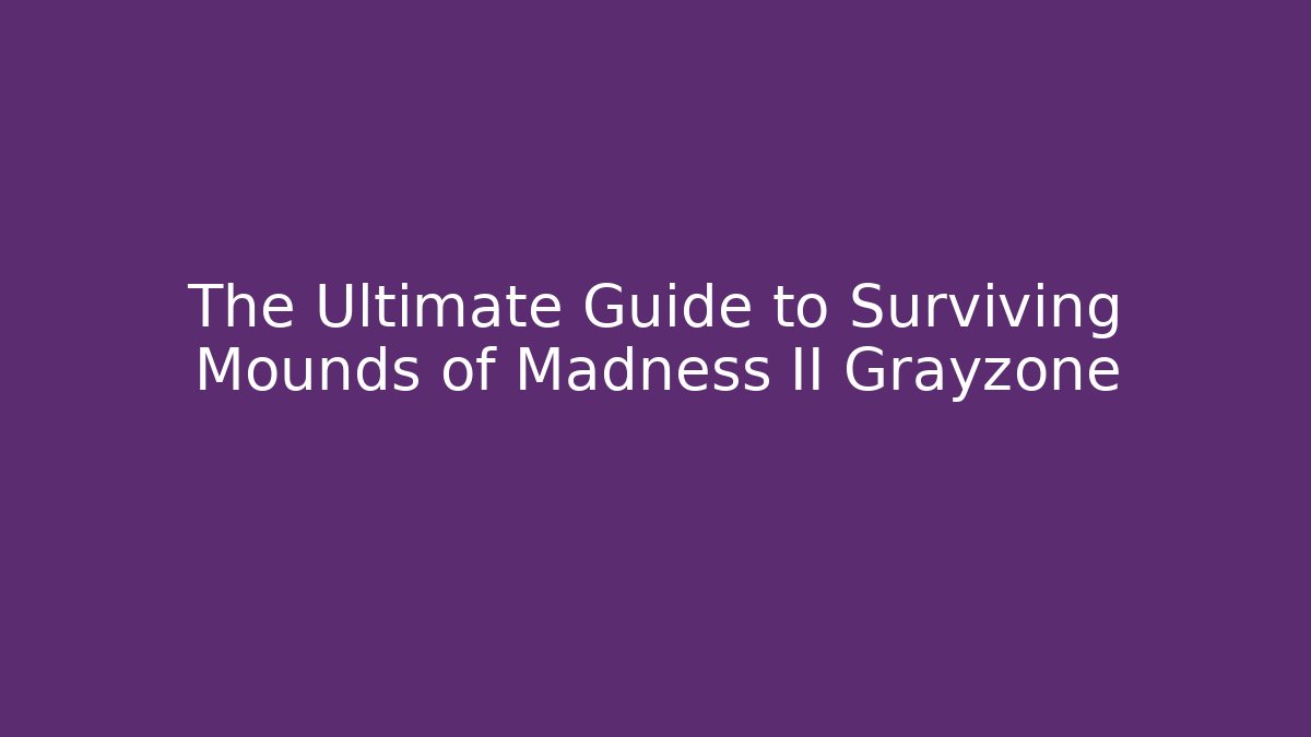 The Ultimate Guide to Surviving Mounds of Madness II Grayzone