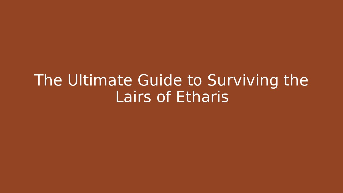 The Ultimate Guide to Surviving the Lairs of Etharis