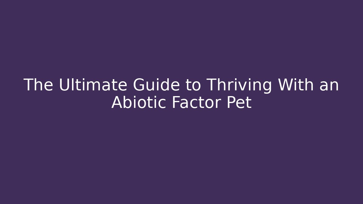 The Ultimate Guide to Thriving With an Abiotic Factor Pet