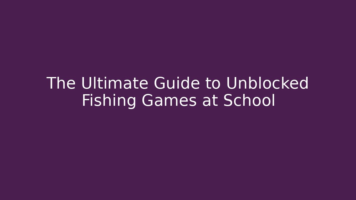 The Ultimate Guide to Unblocked Fishing Games at School