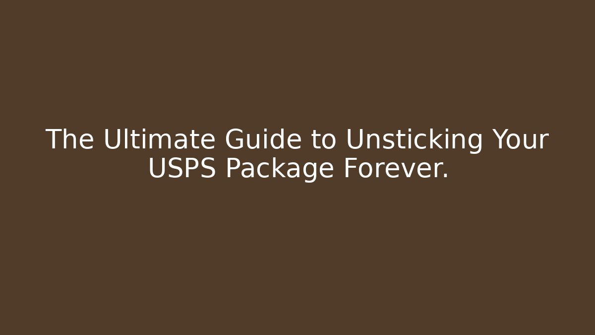 The Ultimate Guide to Unsticking Your USPS Package Forever.