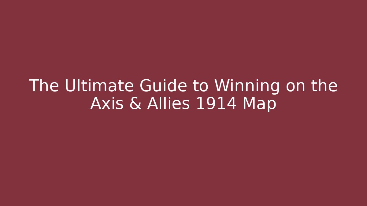 The Ultimate Guide to Winning on the Axis & Allies 1914 Map - Create More Assets