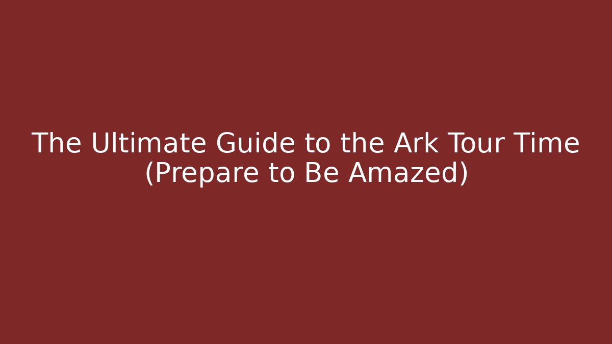 The Ultimate Guide to the Ark Tour Time (Prepare to Be Amazed)
