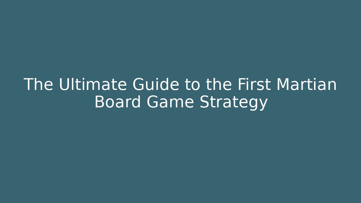 The Ultimate Guide to the First Martian Board Game Strategy