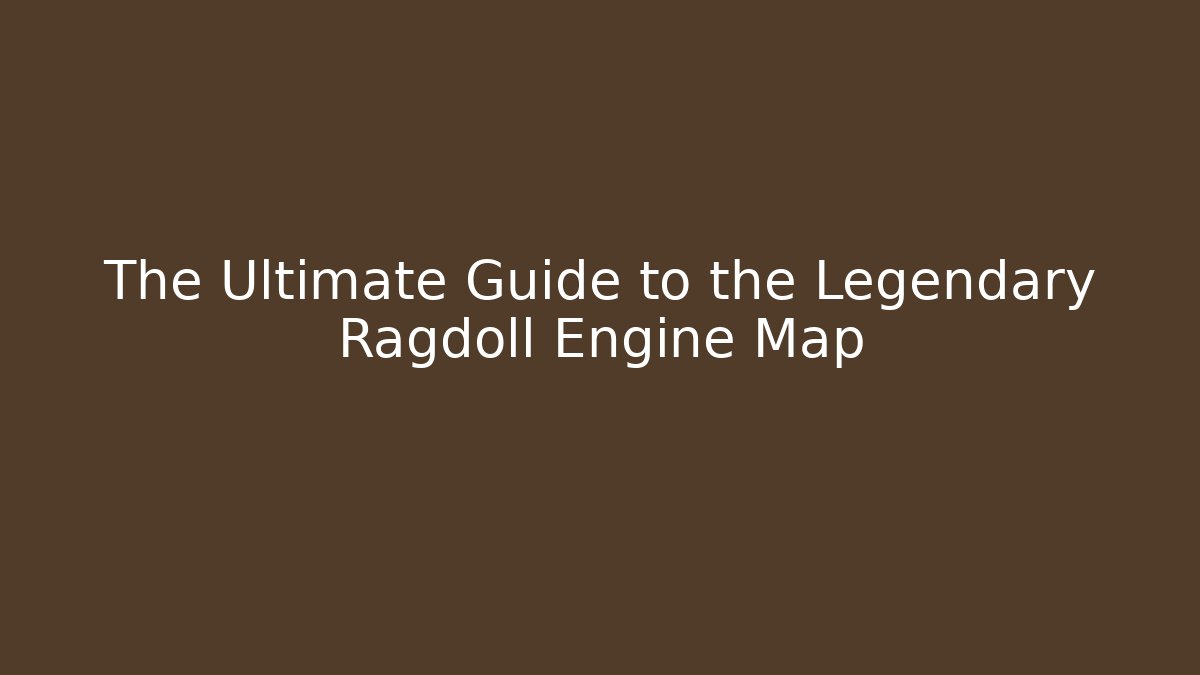 The Ultimate Guide to the Legendary Ragdoll Engine Map - Create More Assets