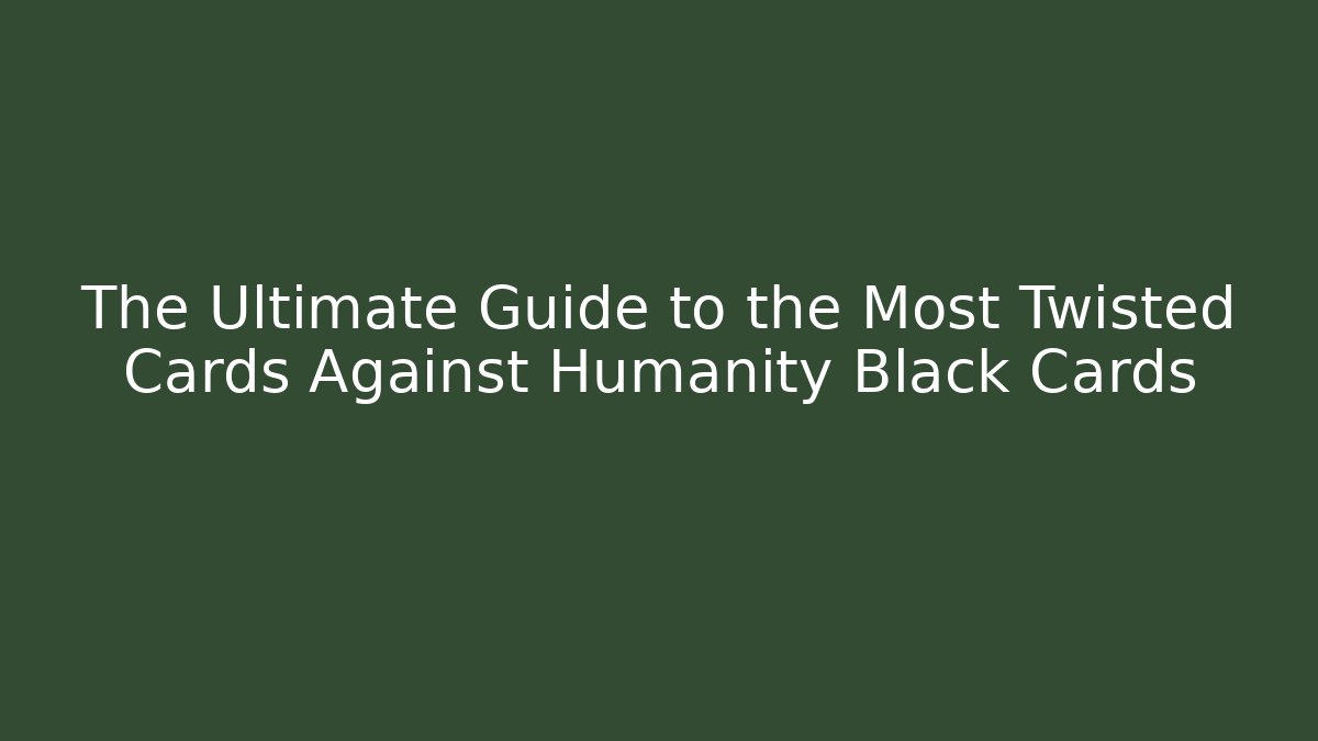 The Ultimate Guide to the Most Twisted Cards Against Humanity Black Cards