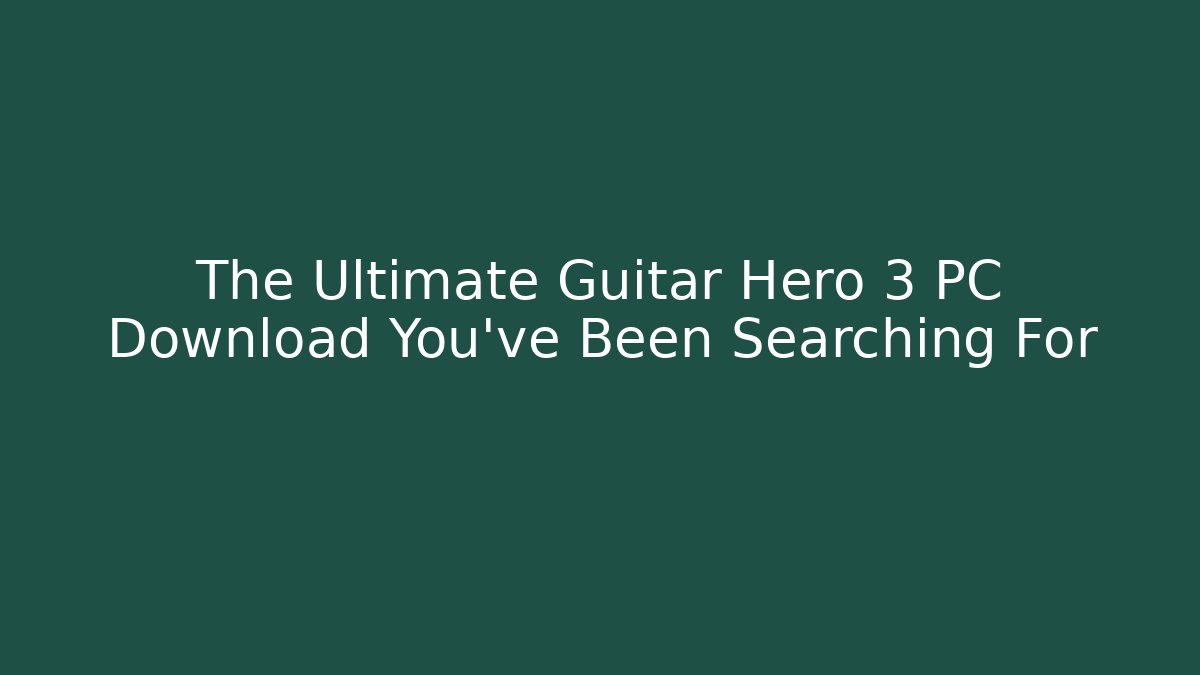 The Ultimate Guitar Hero 3 PC Download You’ve Been Searching For