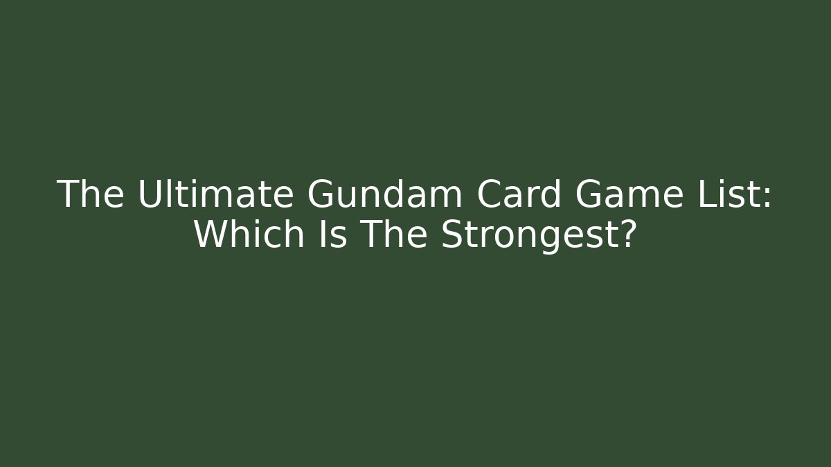 The Ultimate Gundam Card Game List: Which Is The Strongest?