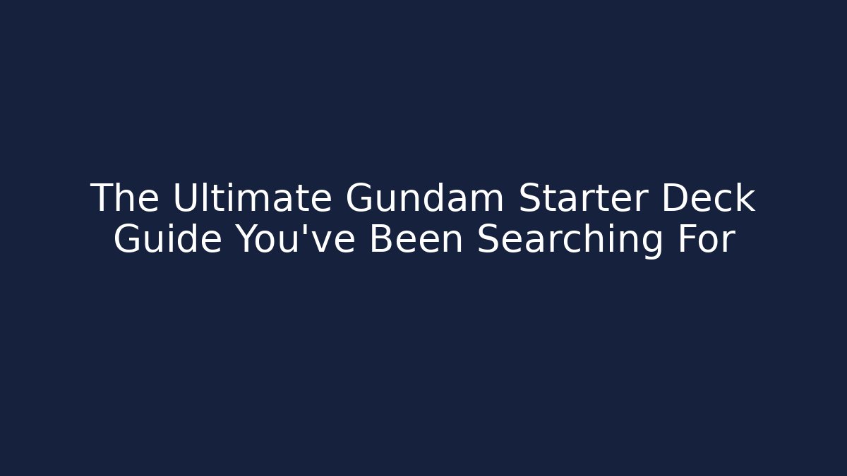 The Ultimate Gundam Starter Deck Guide You’ve Been Searching For