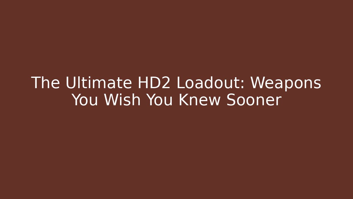 The Ultimate HD2 Loadout: Weapons You Wish You Knew Sooner