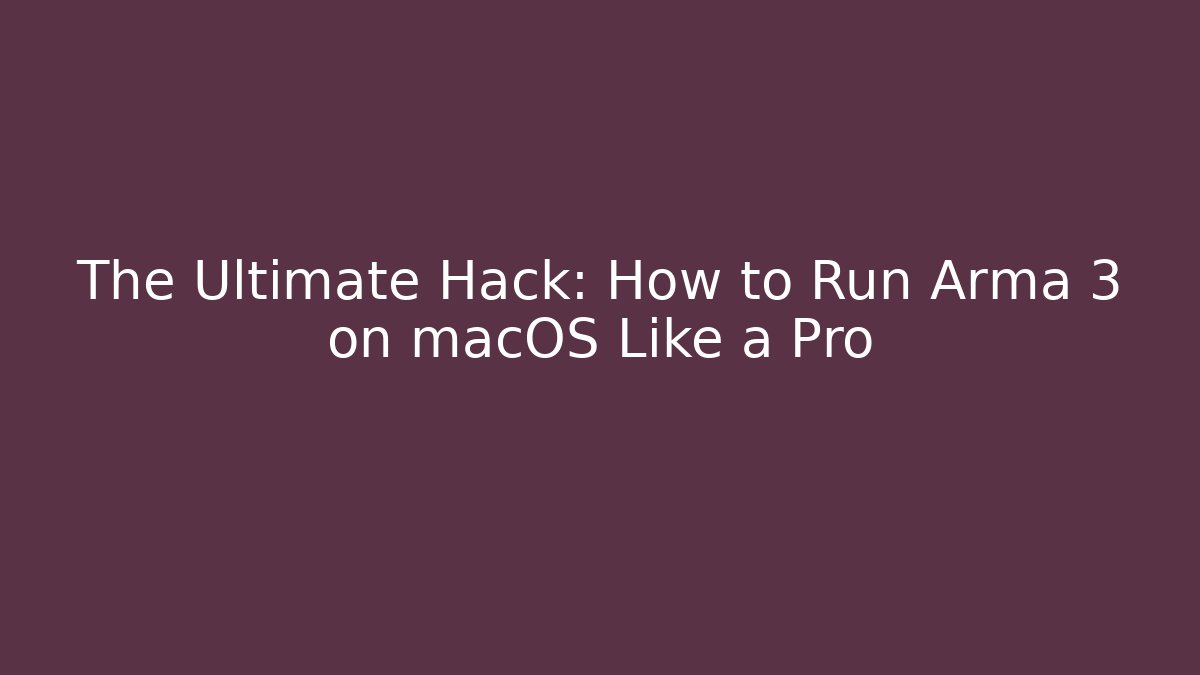 The Ultimate Hack: How to Run Arma 3 on macOS Like a Pro