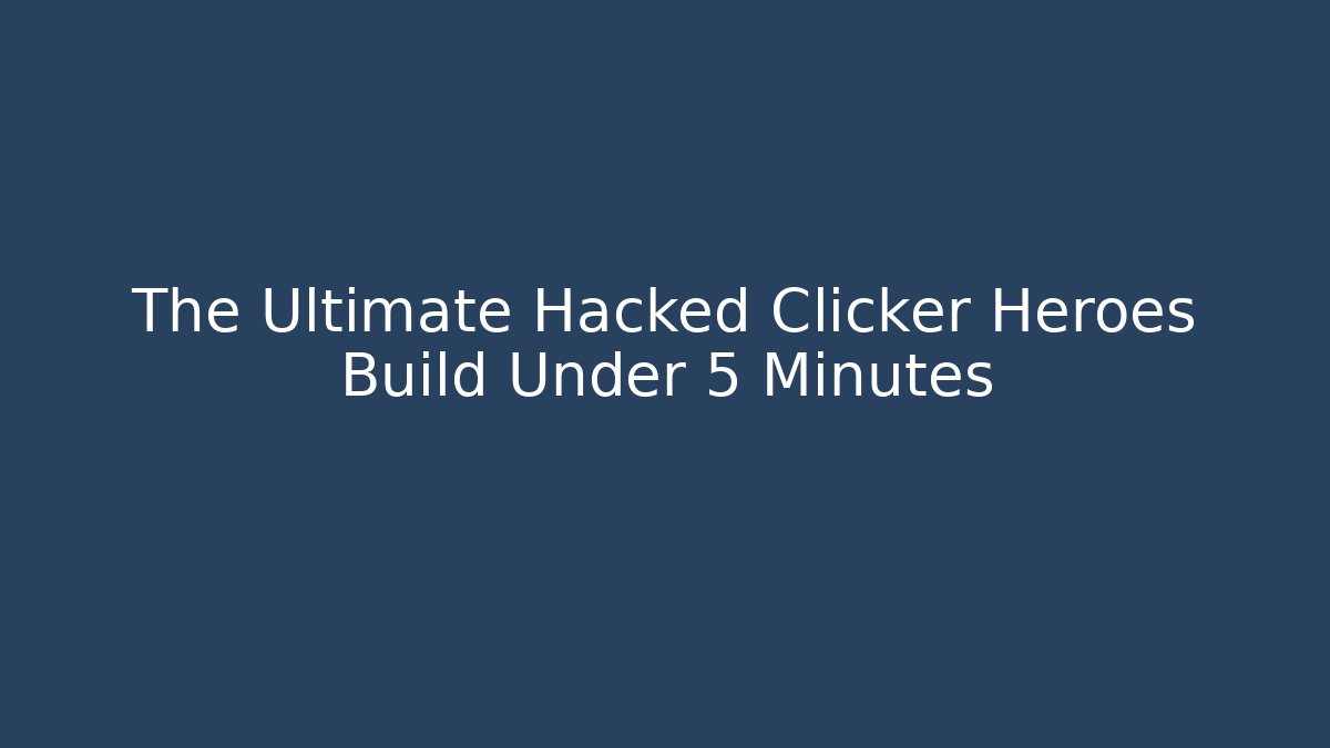 The Ultimate Hacked Clicker Heroes Build Under 5 Minutes