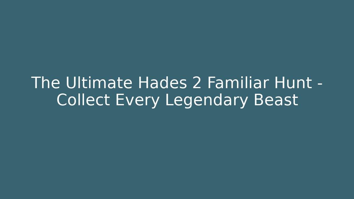 The Ultimate Hades 2 Familiar Hunt – Collect Every Legendary Beast