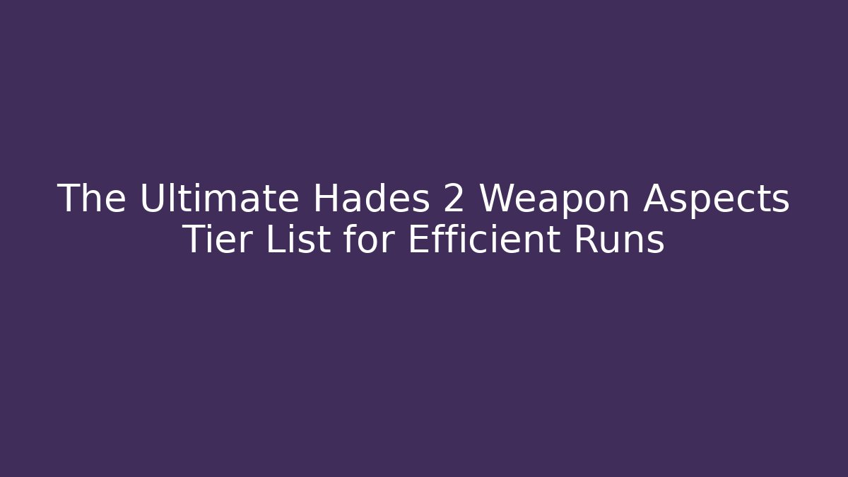 The Ultimate Hades 2 Weapon Aspects Tier List for Efficient Runs - Create More Assets
