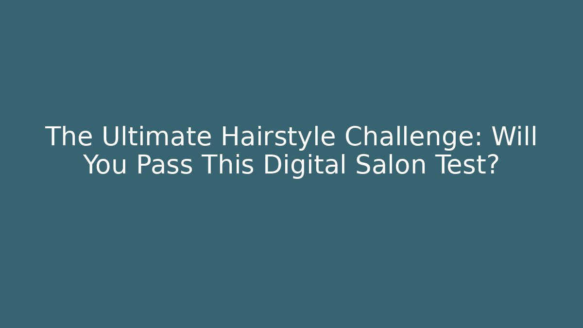 The Ultimate Hairstyle Challenge: Will You Pass This Digital Salon Test?