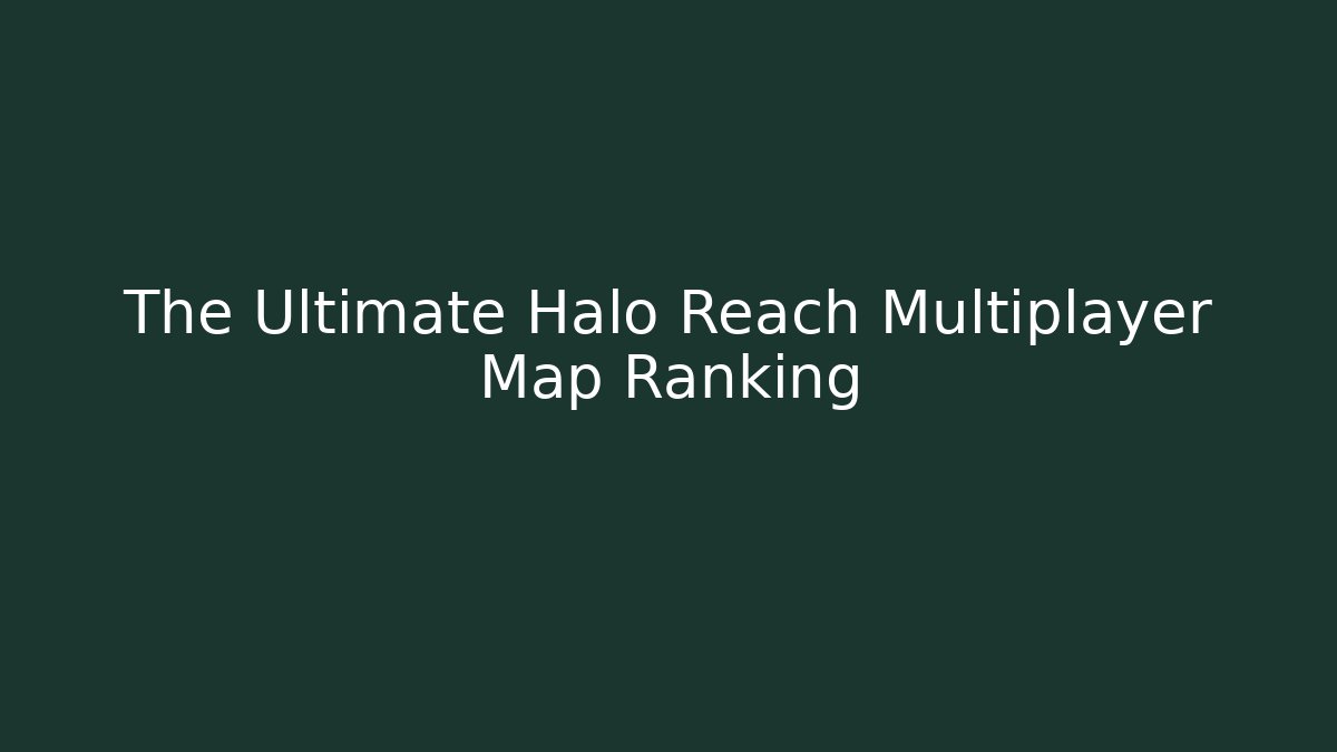 The Ultimate Halo Reach Multiplayer Map Ranking - Create More Assets