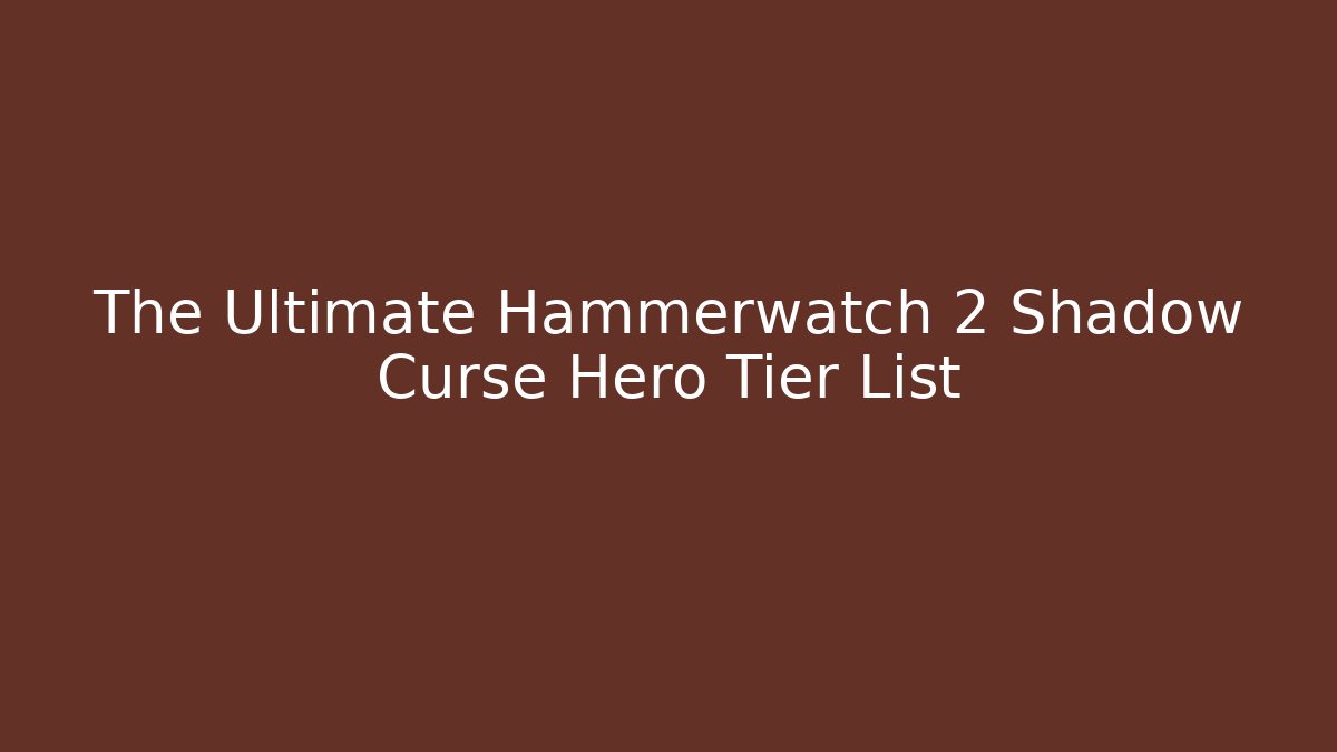 The Ultimate Hammerwatch 2 Shadow Curse Hero Tier List
