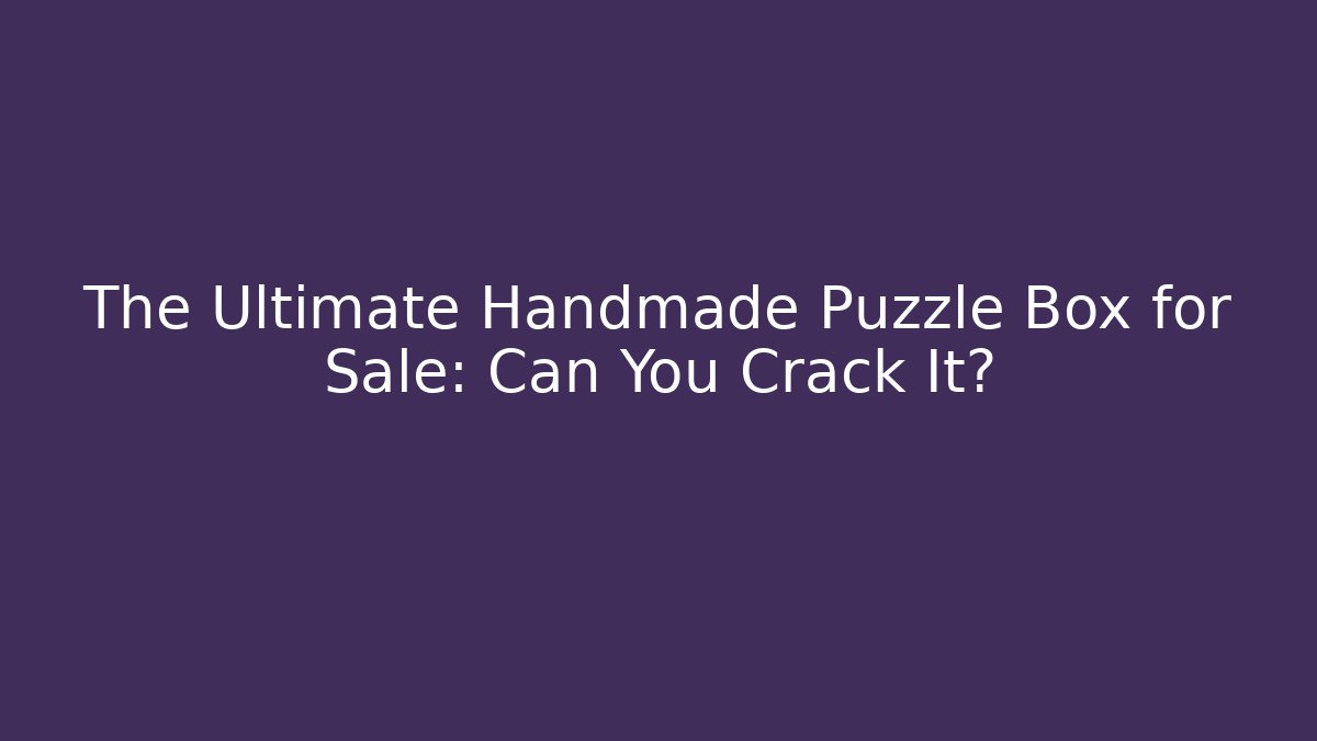 The Ultimate Handmade Puzzle Box for Sale: Can You Crack It?